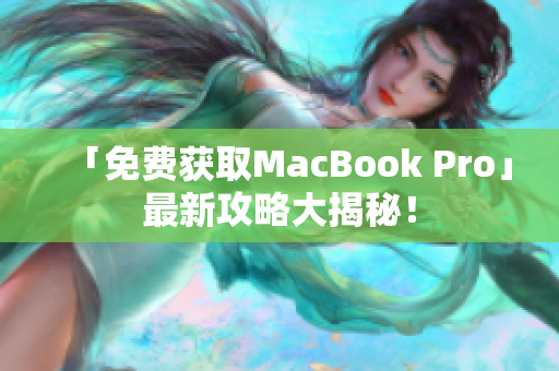 「免费获取MacBook Pro」最新攻略大揭秘！