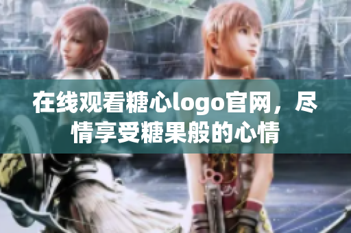 在线观看糖心logo官网，尽情享受糖果般的心情