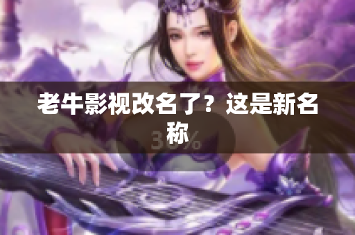 老牛影视改名了？这是新名称