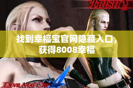 找到幸福宝官网隐藏入口，获得8008幸福