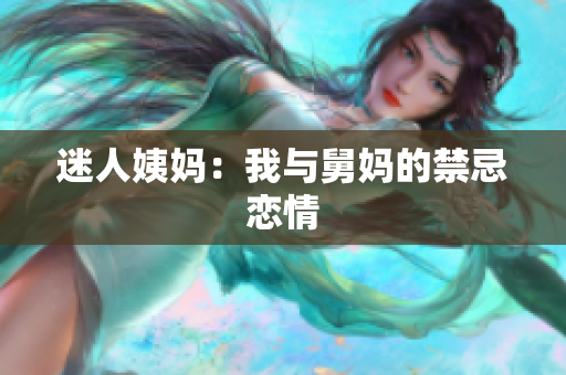 迷人姨妈：我与舅妈的禁忌恋情