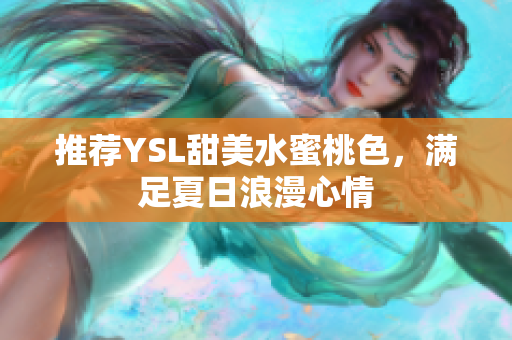 推荐YSL甜美水蜜桃色，满足夏日浪漫心情