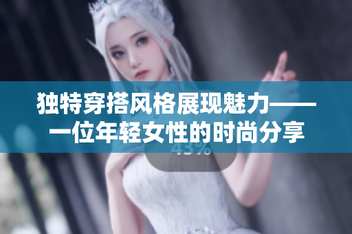 独特穿搭风格展现魅力——一位年轻女性的时尚分享