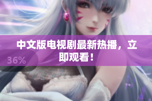中文版电视剧最新热播，立即观看！