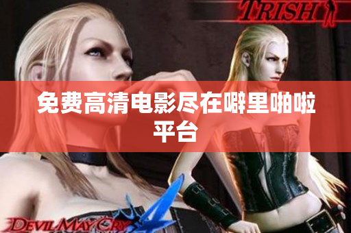 免费高清电影尽在噼里啪啦平台