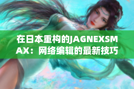 在日本重构的JAGNEXSMAX：网络编辑的最新技巧