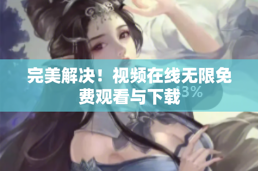 完美解决！视频在线无限免费观看与下载