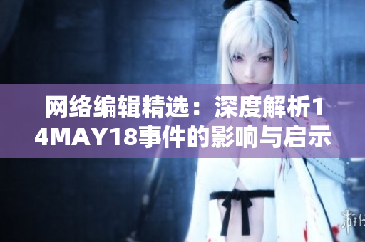 网络编辑精选：深度解析14MAY18事件的影响与启示