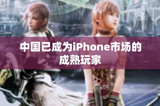 中国已成为iPhone市场的成熟玩家
