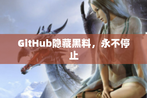 GitHub隐藏黑料，永不停止