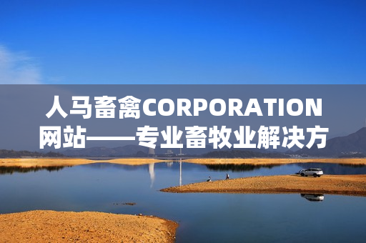人马畜禽CORPORATION网站——专业畜牧业解决方案提供者