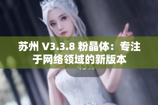 苏州 V3.3.8 粉晶体：专注于网络领域的新版本