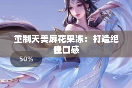 重制天美麻花果冻：打造绝佳口感