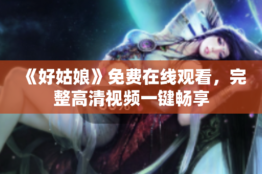 《好姑娘》免费在线观看，完整高清视频一键畅享