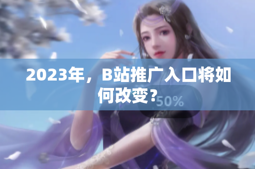 2023年，B站推广入口将如何改变？