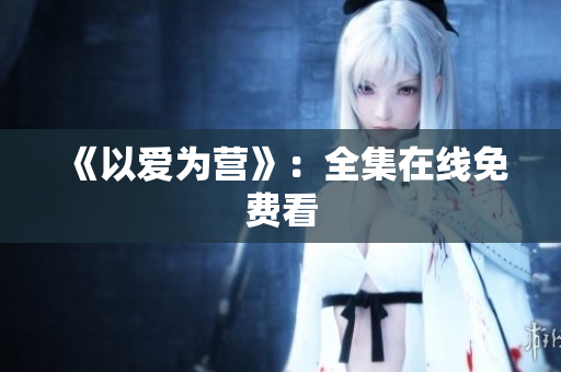 《以爱为营》：全集在线免费看