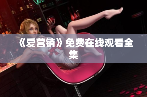 《爱营销》免费在线观看全集