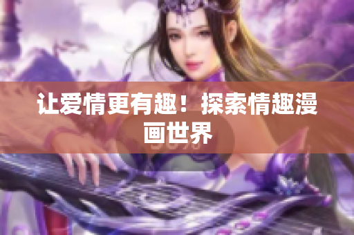 让爱情更有趣！探索情趣漫画世界