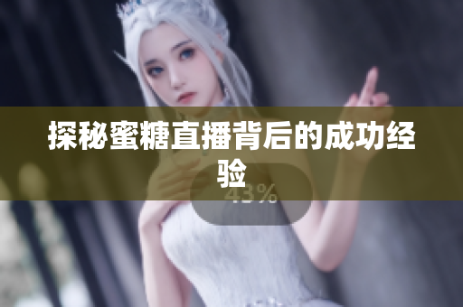 探秘蜜糖直播背后的成功经验
