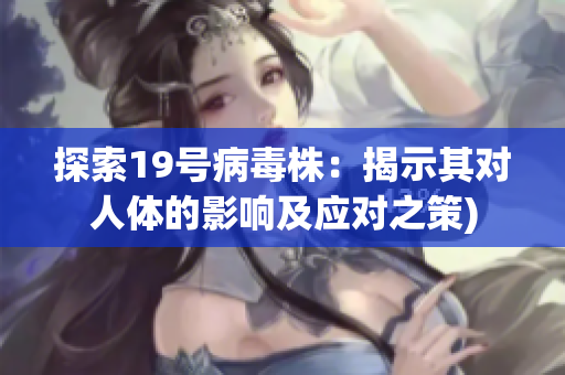 探索19号病毒株：揭示其对人体的影响及应对之策)