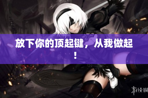 放下你的顶起键，从我做起！
