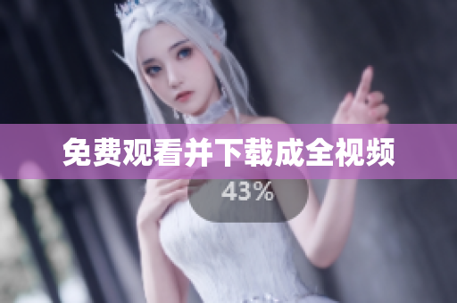 免费观看并下载成全视频