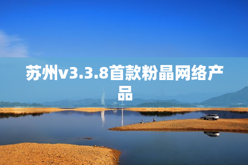 苏州v3.3.8首款粉晶网络产品