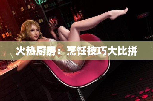 火热厨房：烹饪技巧大比拼