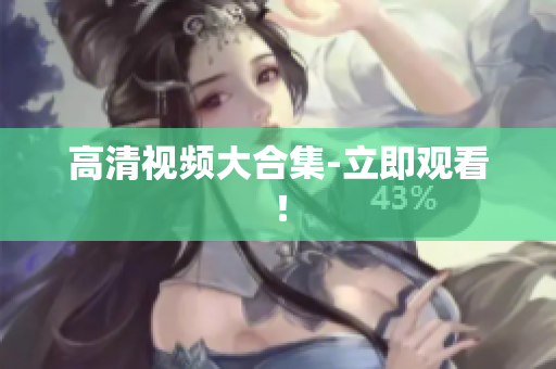 高清视频大合集-立即观看！