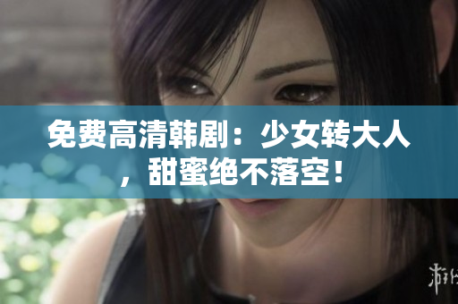免费高清韩剧：少女转大人，甜蜜绝不落空！