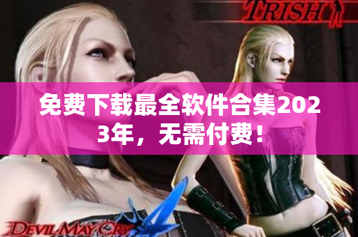 免费下载最全软件合集2023年，无需付费！