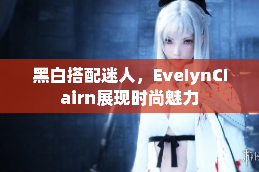 黑白搭配迷人，EveIynCIairn展现时尚魅力