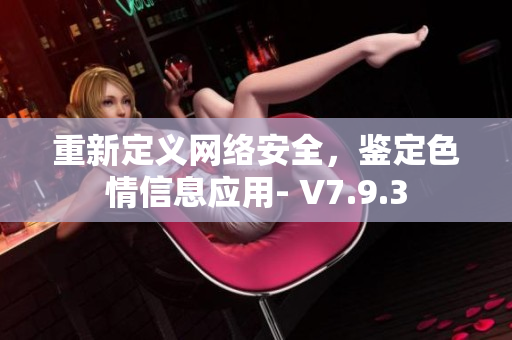 重新定义网络安全，鉴定色情信息应用- V7.9.3