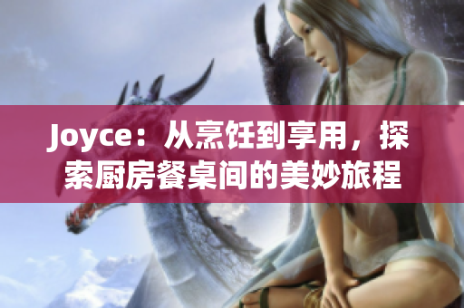 Joyce：从烹饪到享用，探索厨房餐桌间的美妙旅程