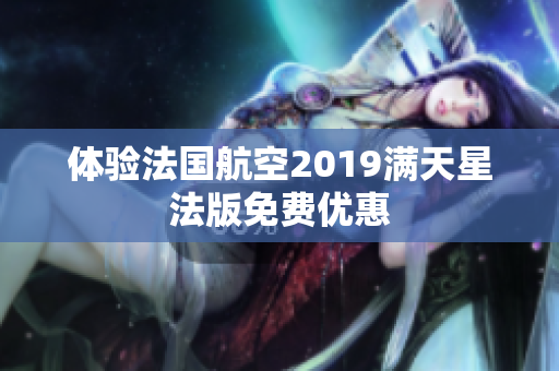 体验法国航空2019满天星法版免费优惠
