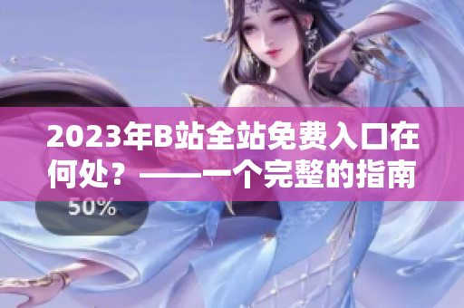 2023年B站全站免费入口在何处？——一个完整的指南
