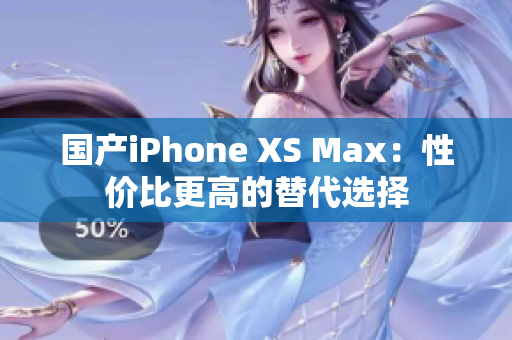 国产iPhone XS Max：性价比更高的替代选择