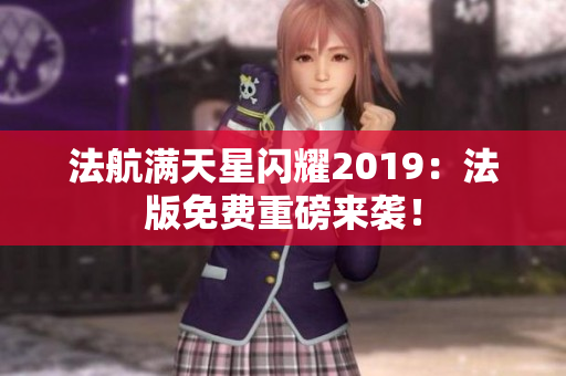 法航满天星闪耀2019：法版免费重磅来袭！