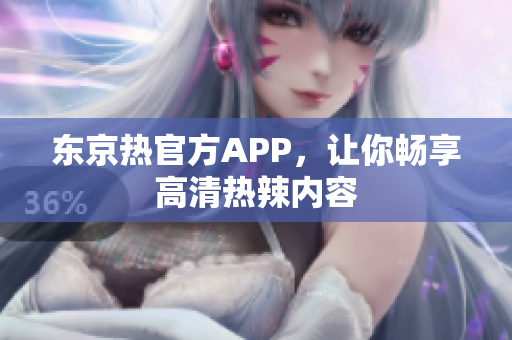 东京热官方APP，让你畅享高清热辣内容