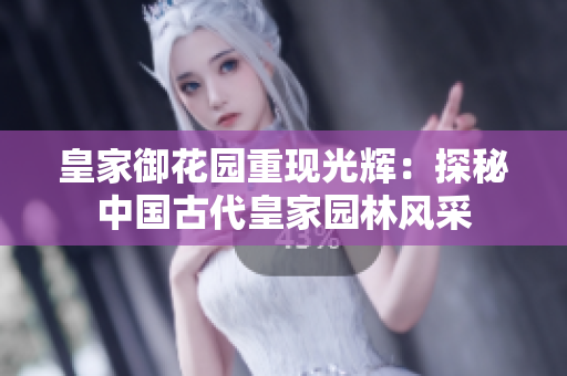 皇家御花园重现光辉：探秘中国古代皇家园林风采