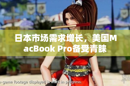 日本市场需求增长，美国MacBook Pro备受青睐