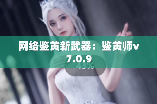 网络鉴黄新武器：鉴黄师v7.0.9