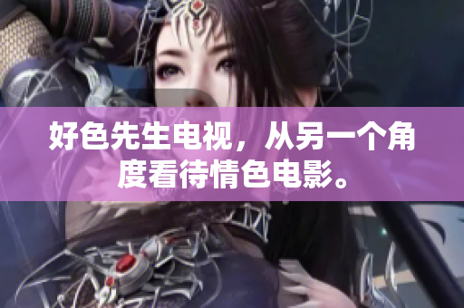 好色先生电视，从另一个角度看待情色电影。
