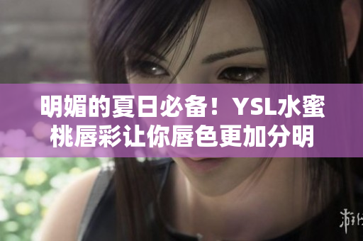 明媚的夏日必备！YSL水蜜桃唇彩让你唇色更加分明