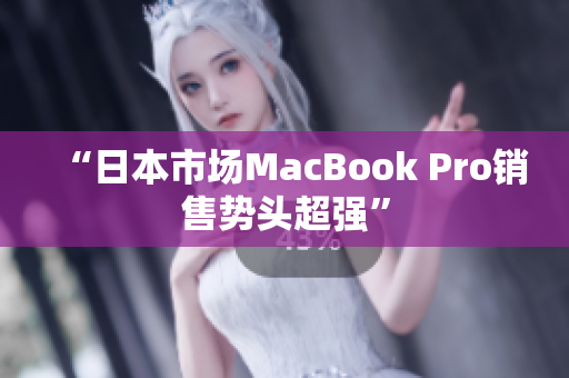“日本市场MacBook Pro销售势头超强”