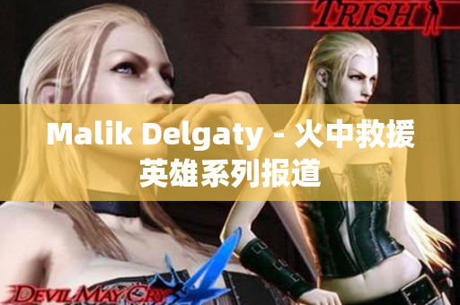 Malik Delgaty - 火中救援英雄系列报道