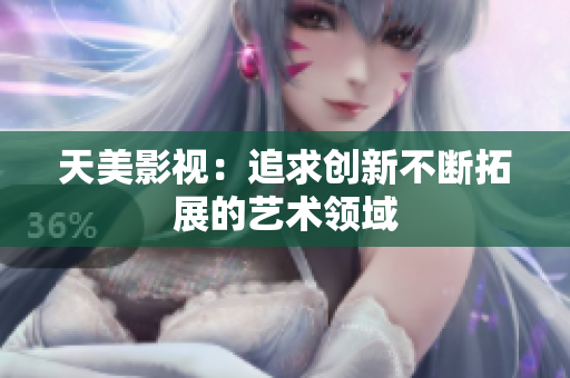 天美影视：追求创新不断拓展的艺术领域