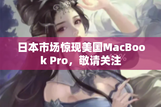 日本市场惊现美国MacBook Pro，敬请关注