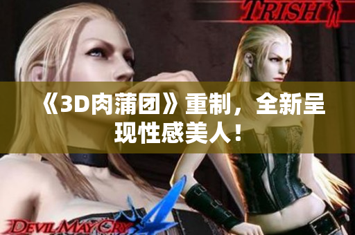 《3D肉蒲团》重制，全新呈现性感美人！