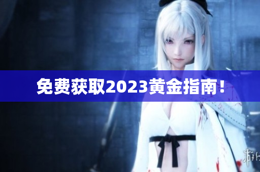 免费获取2023黄金指南！